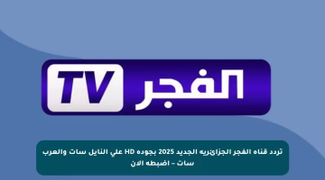 تردد قناة الفجر الجزائرية الجديد 2025 بجودة HD على النايل سات والعرب سات – اضبطه الآن